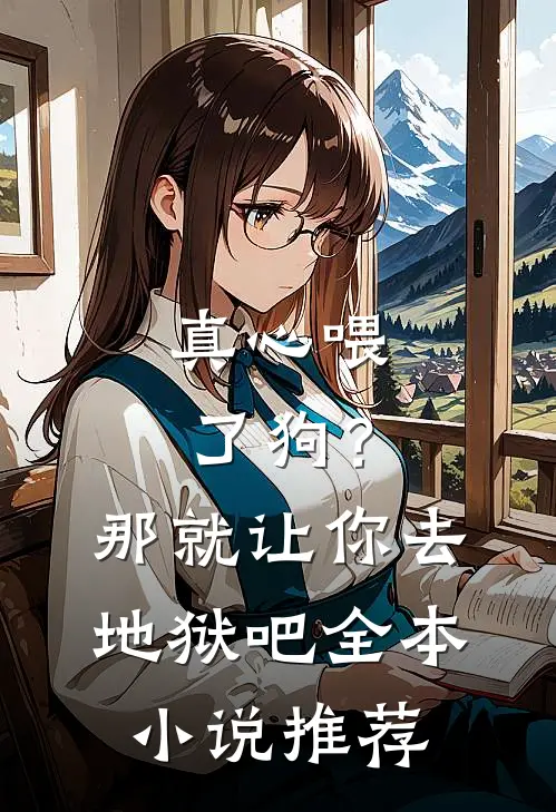 真心喂了狗？那就让你去地狱吧全本小说推荐