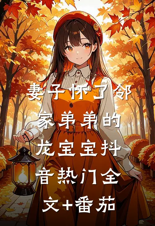 妻子怀了邻家弟弟的龙宝宝抖音热门全文+番茄