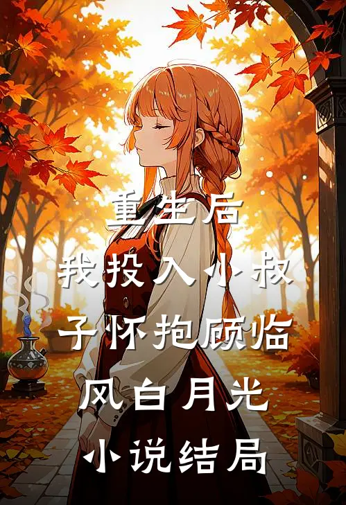 重生后，我投入小叔子怀抱顾临风白月光小说结局
