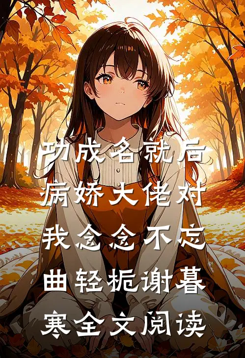 功成名就后，病娇大佬对我念念不忘曲轻栀谢暮寒全文阅读