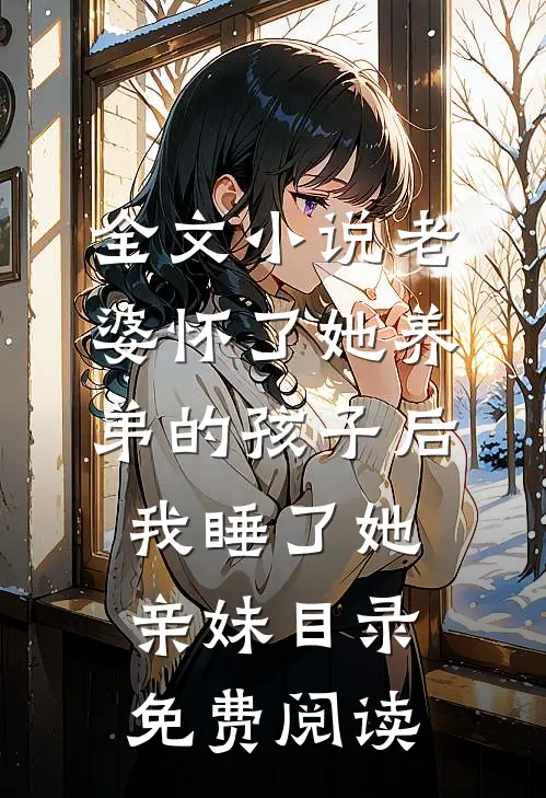 全文小说老婆怀了她养弟的孩子后，我睡了她亲妹目录免费阅读