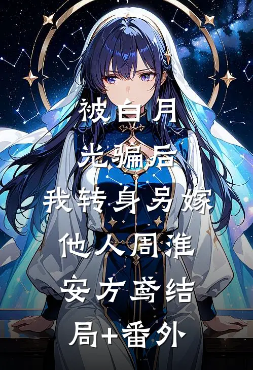 被白月光骗后，我转身另嫁他人周淮安方鸢结局+番外