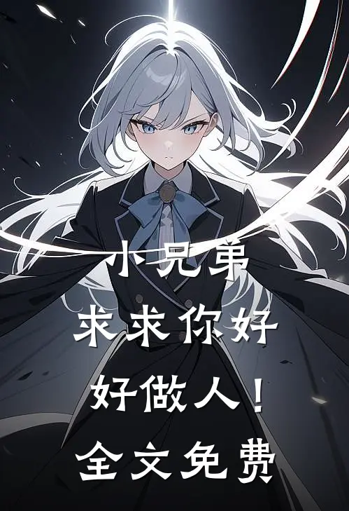 小兄弟,求求你好好做人!全文免费阅读