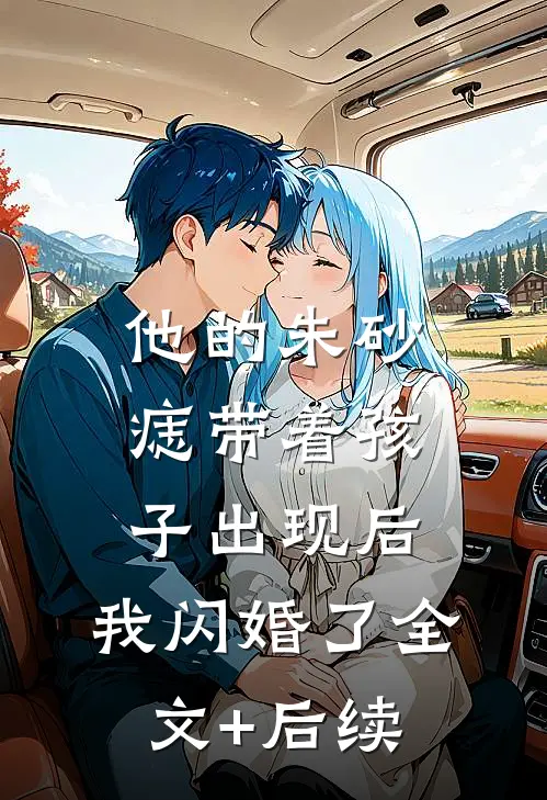 他的朱砂痣带着孩子出现后，我闪婚了全文+后续