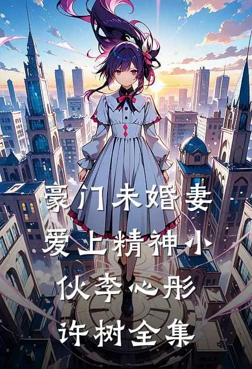豪门未婚妻爱上精神小伙李心彤许树 全集