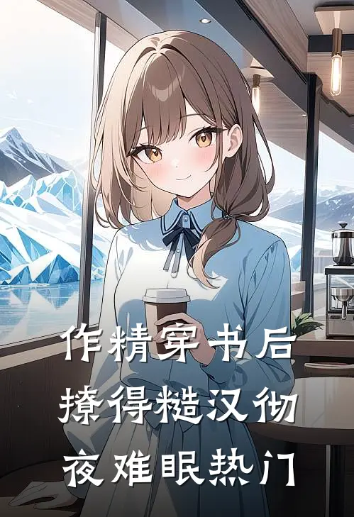 作精穿书后，撩得糙汉彻夜难眠热门