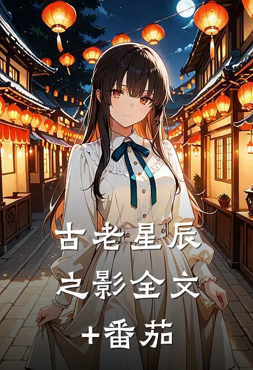古老星辰之影全文+番茄