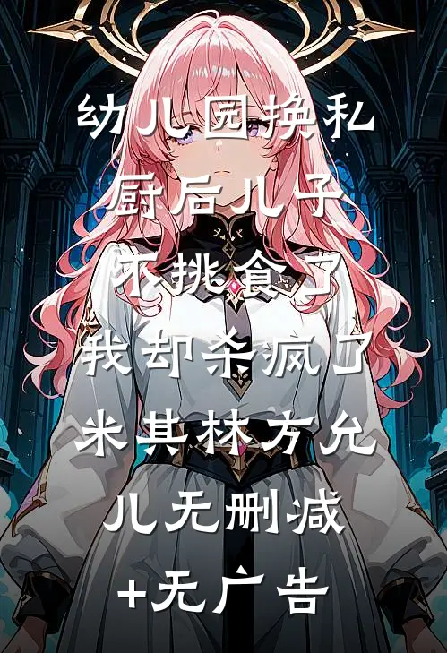 幼儿园换私厨后儿子不挑食了，我却杀疯了米其林方允儿无删减+无广告