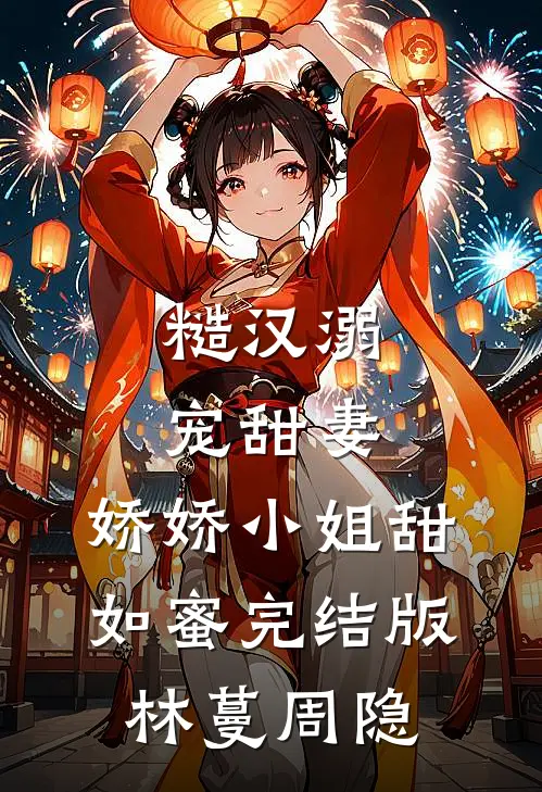 糙汉溺宠甜妻，娇娇小姐甜如蜜完结版林蔓周隐