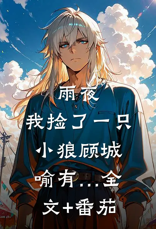 雨夜，我捡了一只小狼顾城喻有…全文+番茄