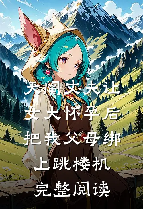 天阉丈夫让女大怀孕后，把我父母绑上跳楼机完整阅读