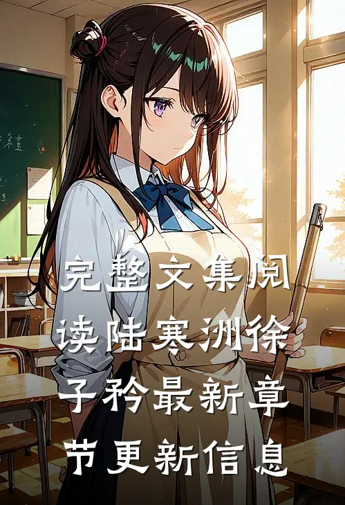 完整文集阅读陆寒洲徐子矜最新章节更新信息