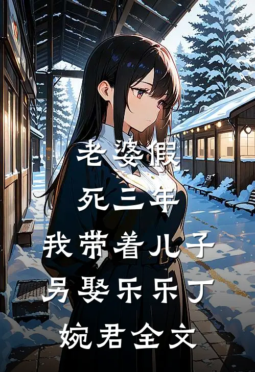 老婆假死三年，我带着儿子另娶乐乐丁婉君全文