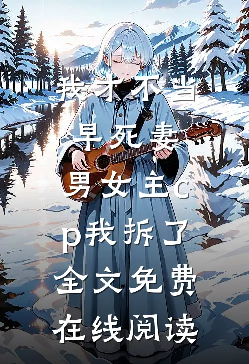 我才不当早死妻，男女主cp我拆了全文免费在线阅读