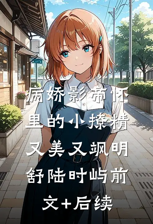 病娇影帝怀里的小撩精又美又飒明舒陆时屿前文+后续