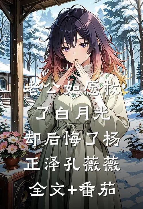 老公如愿救了白月光，却后悔了杨正泽孔薇薇全文+番茄