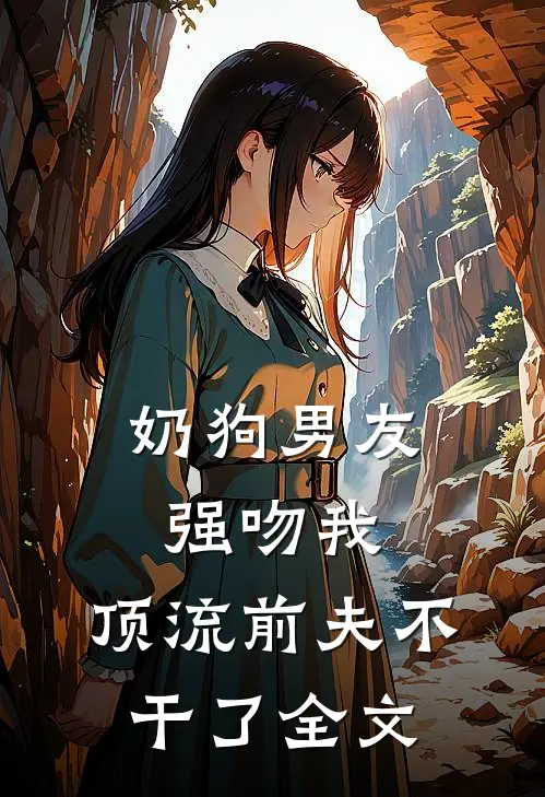 奶狗男友强吻我，顶流前夫不干了全文