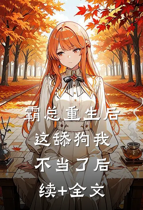 霸总重生后，这舔狗我不当了后续+全文