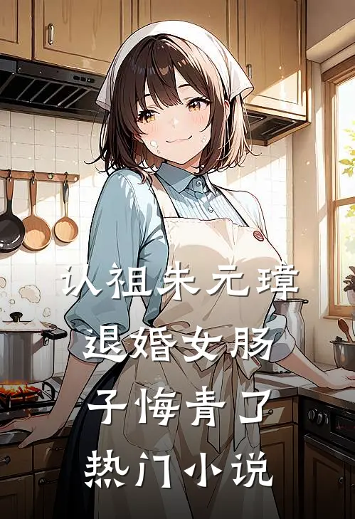 认祖朱元璋，退婚女肠子悔青了热门小说