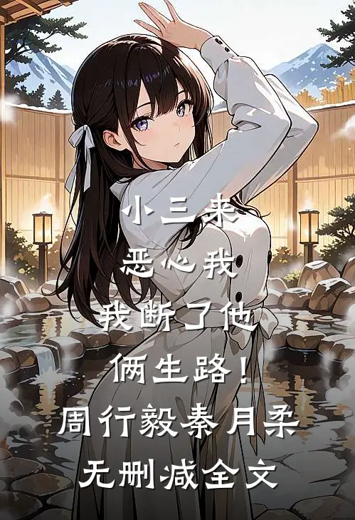 小三来恶心我，我断了他俩生路！周行毅秦月柔无删减全文