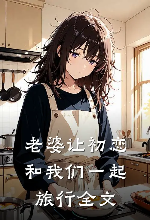 老婆让初恋和我们一起旅行全文