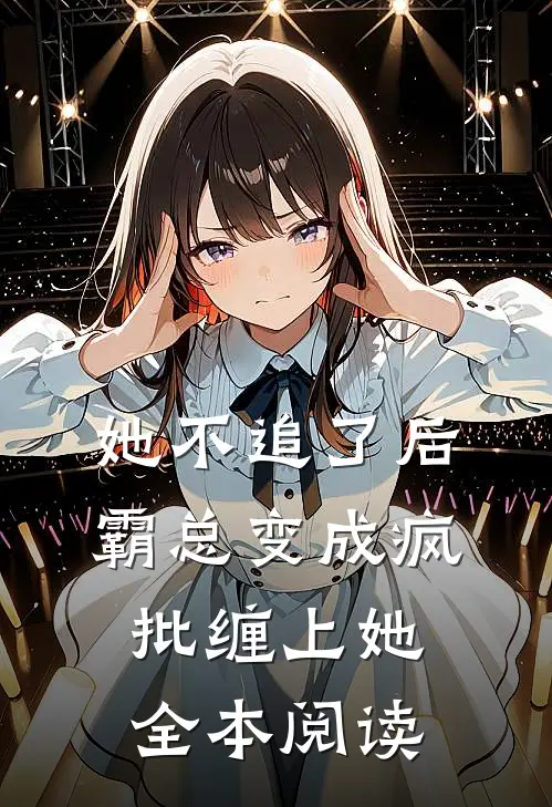 她不追了后,霸总变成疯批缠上她全本阅读