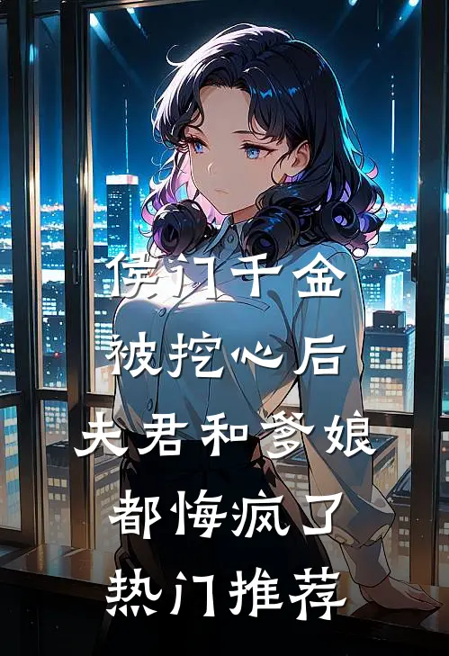 侯门千金被挖心后，夫君和爹娘都悔疯了热门推荐