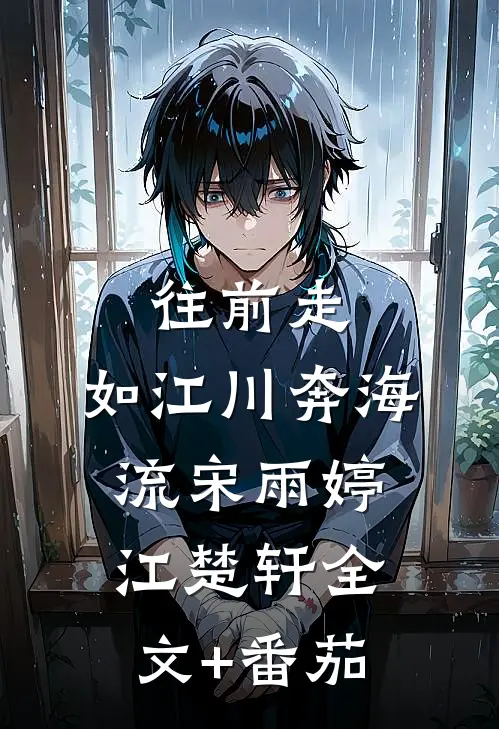 往前走，如江川奔海流宋雨婷江楚轩全文+番茄