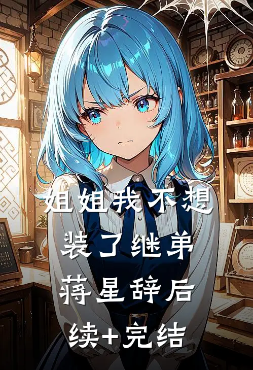 姐姐我不想装了继弟蒋星辞后续+完结