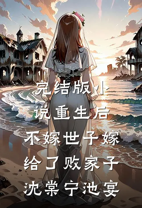 完结版小说重生后，不嫁世子嫁给了败家子沈棠宁池宴