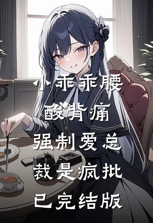 小乖乖腰酸背痛，强制爱总裁是疯批已完结版