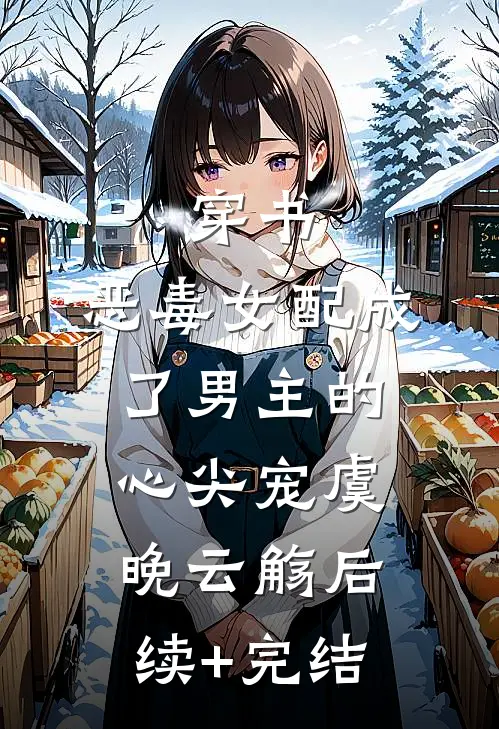 穿书：恶毒女配成了男主的心尖宠虞晚云觞后续+完结