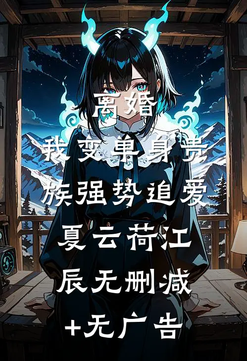 离婚：我变单身贵族强势追爱夏云荷江辰无删减+无广告