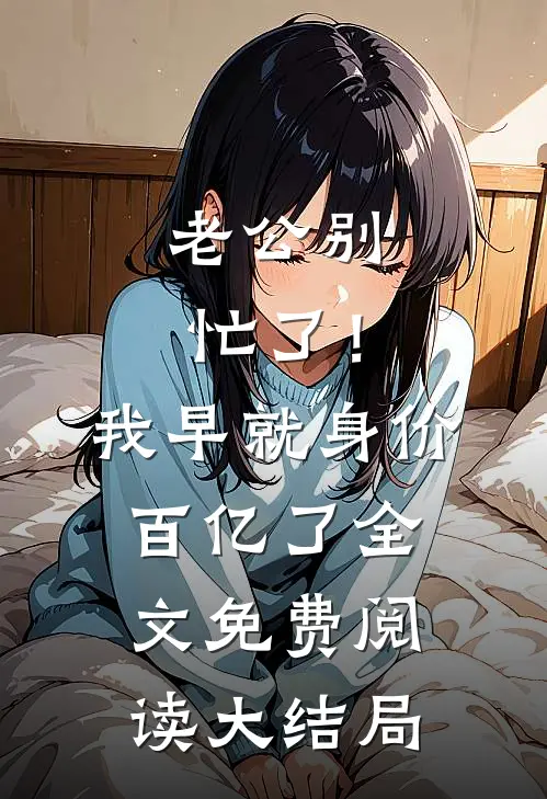 老公别忙了！我早就身价百亿了全文免费阅读大结局