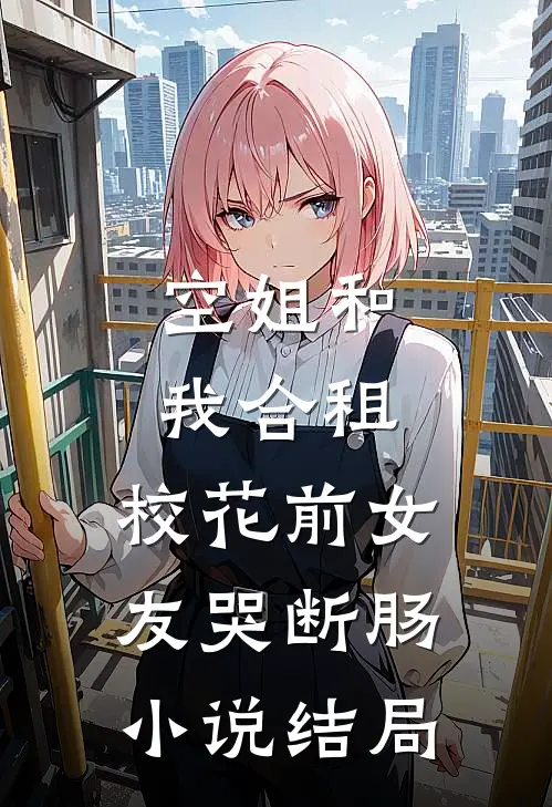 空姐和我合租，校花前女友哭断肠小说结局