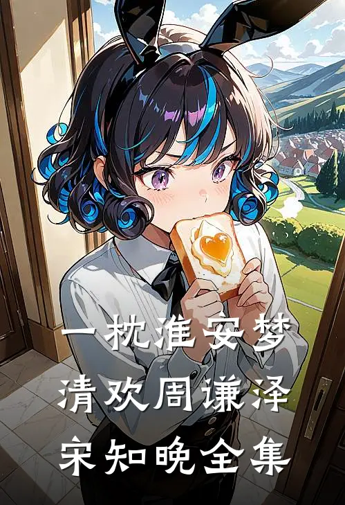 一枕淮安梦清欢周谦泽宋知晚 全集
