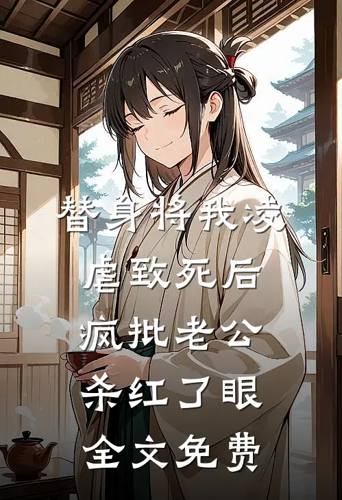 替身将我凌虐致死后，疯批老公杀红了眼全文免费