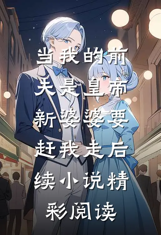 当我的前夫是皇帝,新婆婆要赶我走后续小说精彩阅读