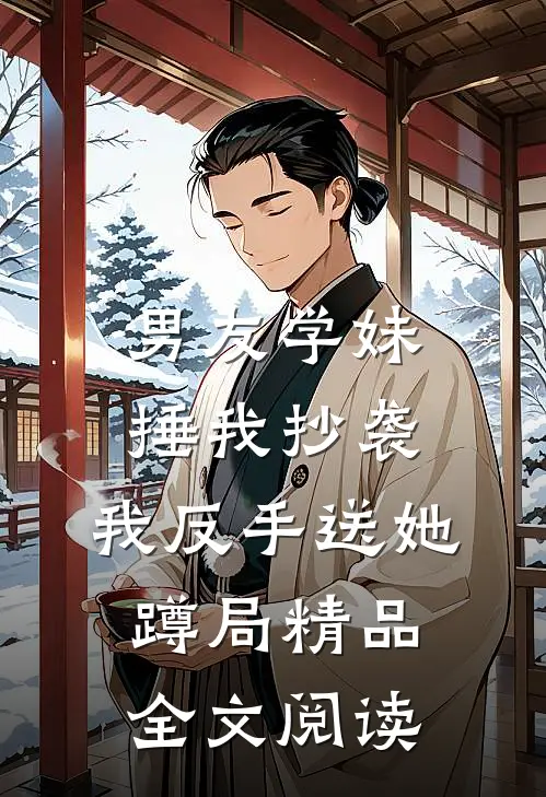 男友学妹捶我抄袭，我反手送她蹲局精品全文阅读