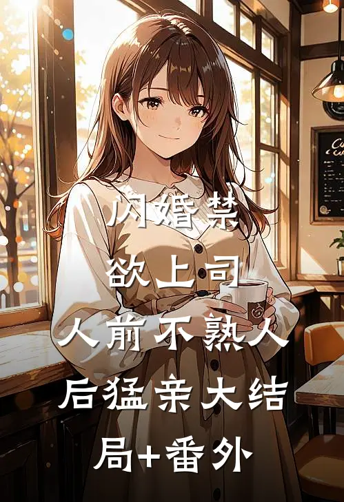 闪婚禁欲上司,人前不熟人后猛亲大结局+番外