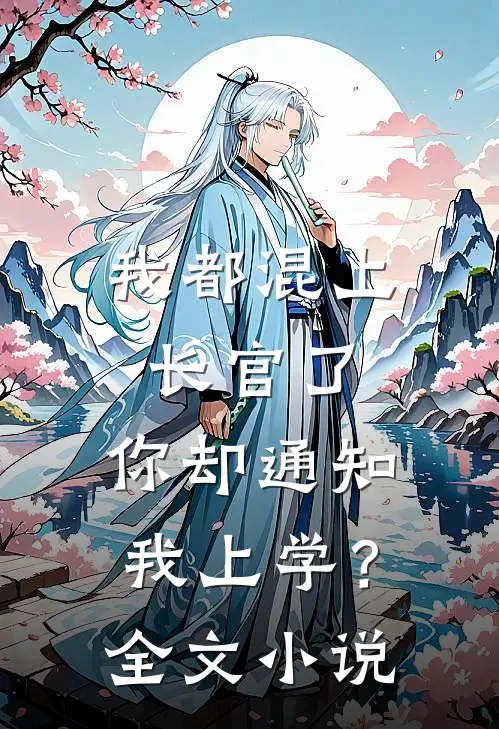 我都混上长官了，你却通知我上学？全文小说