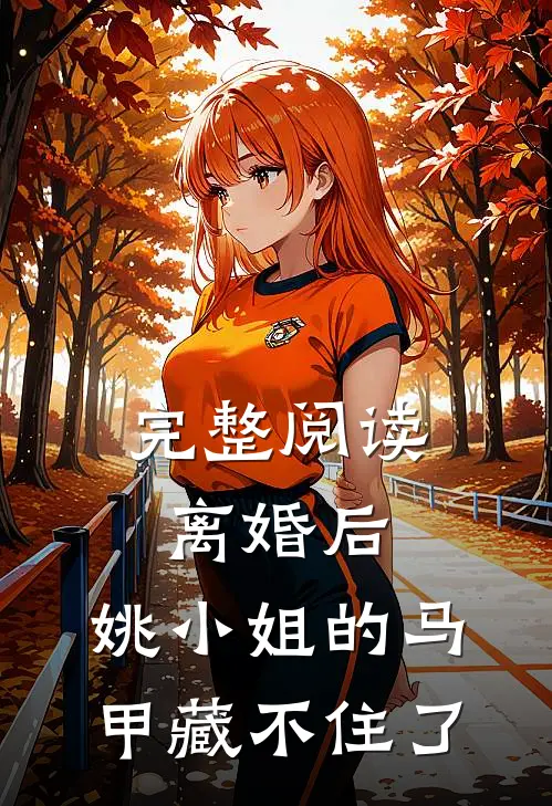 完整阅读离婚后，姚小姐的马甲藏不住了