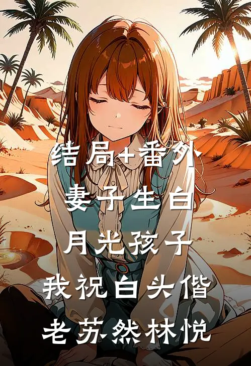 结局+番外妻子生白月光孩子，我祝白头偕老苏然林悦