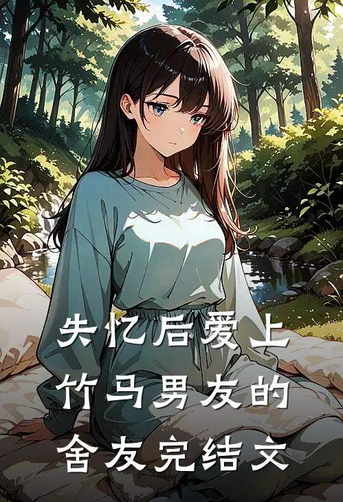 失忆后爱上竹马男友的舍友完结文