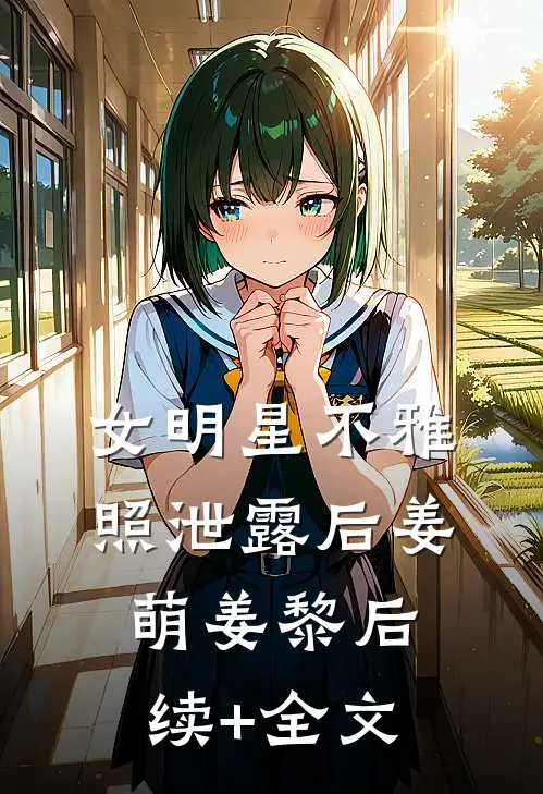 女明星不雅照泄露后姜萌姜黎后续+全文