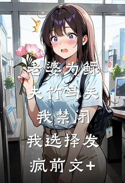 老婆为鳏夫竹马关我禁闭，我选择发疯前文+