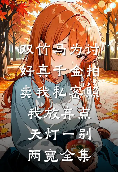 双竹马为讨好真千金拍卖我私密照，我放弃点天灯一别两宽 全集