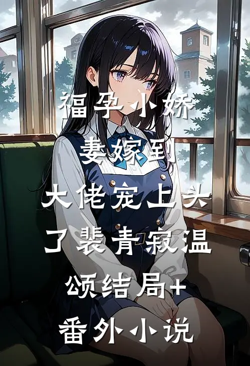 福孕小娇妻嫁到，大佬宠上头了裴青寂温颂结局+番外小说