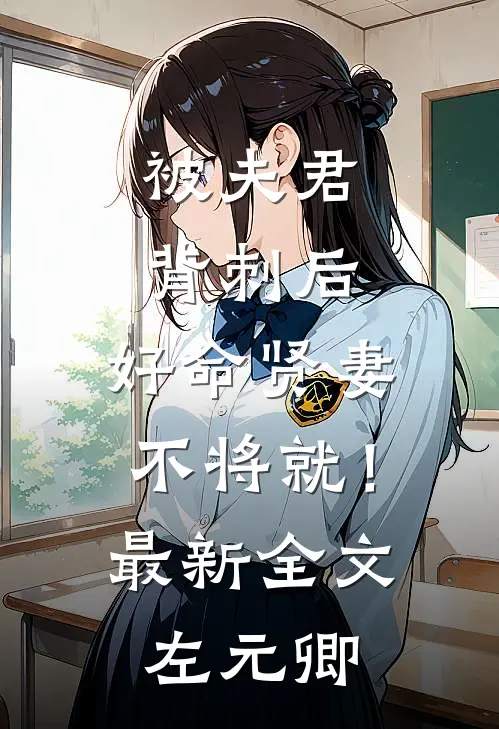 被夫君背刺后，好命贤妻不将就！最新全文左元卿