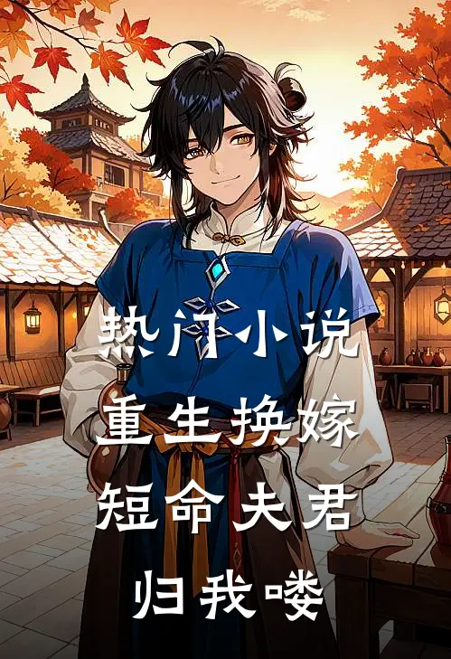 热门小说重生换嫁：短命夫君归我喽